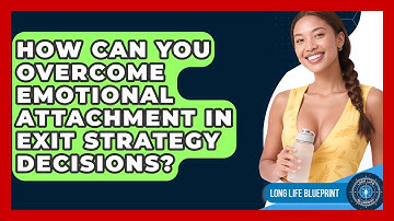 How Can You Overcome Emotional Attachment In Exit Strategy Decisions? - Long Life Blueprint