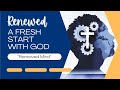 1 18 2026 Renewed:  A Fresh Start with God  - "Renewed Mind"