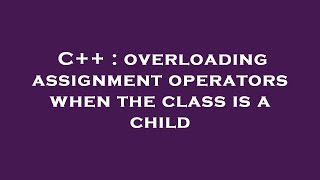 C++ : overloading assignment operators when the class is a child