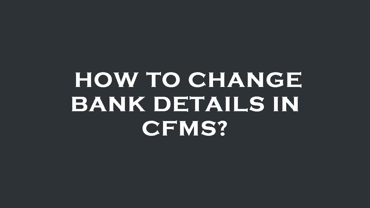How to change bank details in cfms?