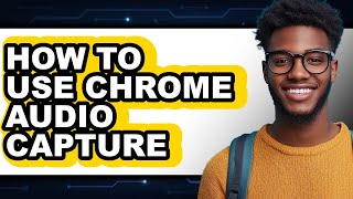 How to Use Chrome Audio Capture - Easy Guide