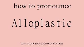Alloplastic How To Pronounce Alloplastic In English Correct.start With A. Learn From Me.