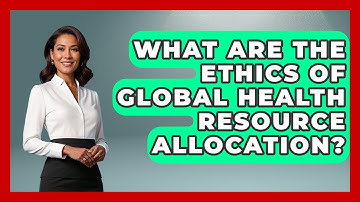 What Are The Ethics Of Global Health Resource Allocation? - Everyday Bioethics Expert