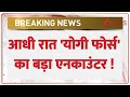 Breaking News : आधी रात 'योगी फोर्स' का बड़ा एनकाउंटर ! I UP Police