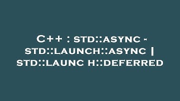 C++ : std::async - std::launch::async | std::launch::deferred