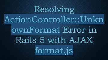 Resolving ActionController::UnknownFormat Error in Rails 5 with AJAX format.js