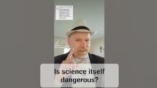 Is science dangerous?