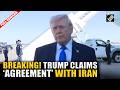 Trump claims ‘agreement’ with Iran over Nuclear program as Middle East war intensifies