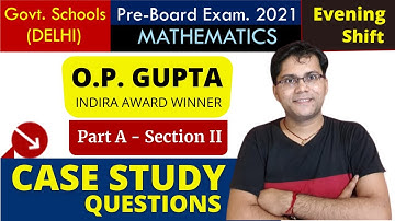 CASE STUDY QUESTIONS - XII Maths | Pre Board 2021 Exams (Evening) - Delhi Govt. Schools | O.P. GUPTA