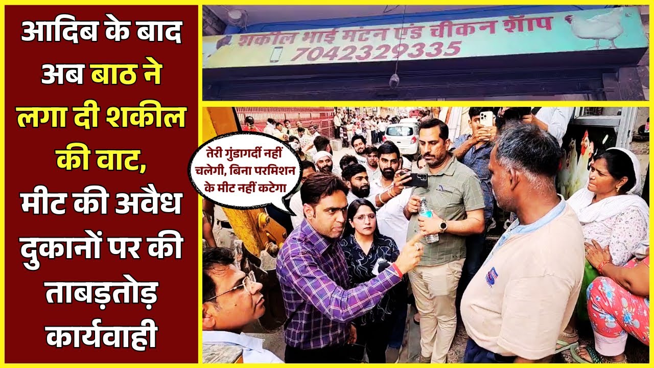 आदिब के बाद अब बाठ ने लगा दी शकील की वाट, मीट की अवैध दुकानों पर की ताबड़तोड़ कार्यवाही