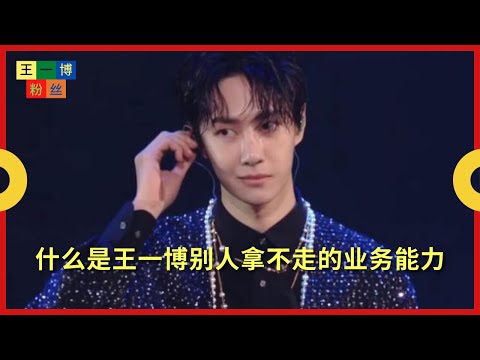 什么是王一博别人拿不走的业务能力【王一博粉丝】