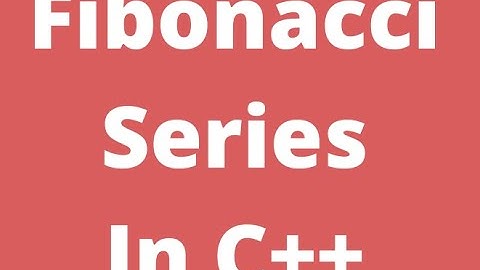 Fibonacci Series In C/C++ - Tutorial