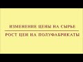 РОСТ ЦЕН НА СЫРЬЕ//ИЗМЕНЕНИЕ СТОИМОСТИ ПОЛУФАБРИКАТОВ