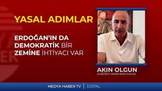 Akın Olgun: Erdoğan’ın da demokratik bir zemine ihtiyacı var;