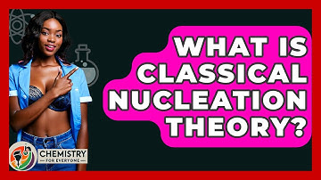 What Is Classical Nucleation Theory? - Chemistry For Everyone