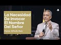 La necesidad de invocar el nombre del seor  pastor alfredo ruiz