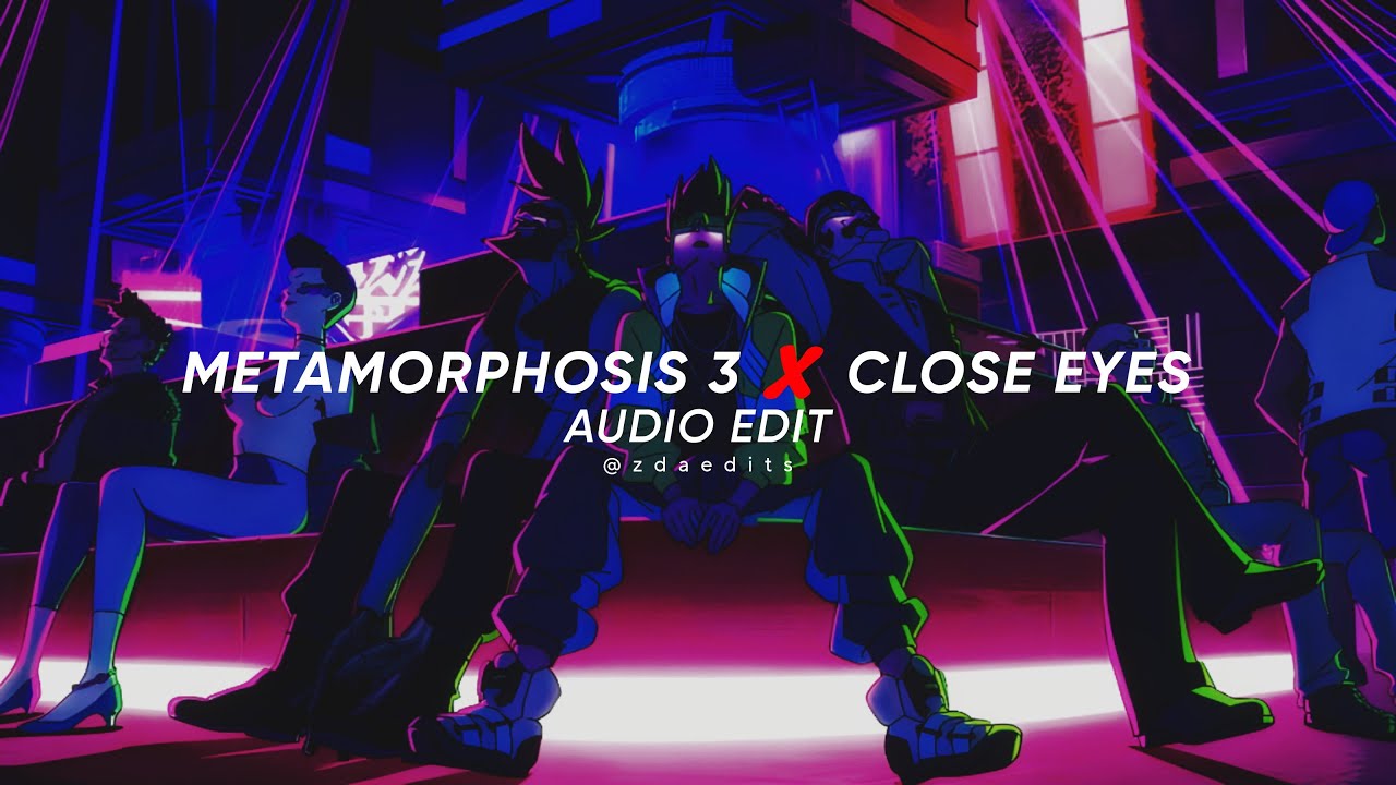 METAMORPHOSIS 3 X CLOSE EYES ▪︎ [EDIT AUDIO]