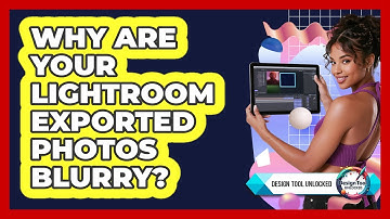 Why Are Your Lightroom Exported Photos Blurry? - Design Tool Unlocked