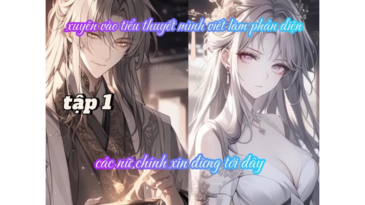 XUYÊN VÀO TIỂU THUYẾT MÌNH VIẾT LÀM PHẢN DIỆN, CÁC NỮ CHÍNH XIN ĐỪNG TỚI ĐÂY TẬP 1