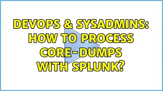 DevOps & SysAdmins: How to process core-dumps with Splunk?
