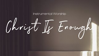 Christ Is Enough | Instrumental Worship | Soaking Music | Deep Prayer