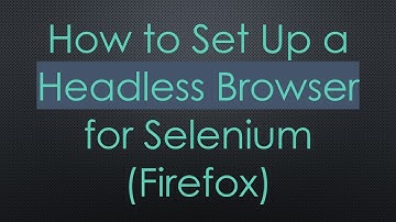 How to Set Up a Headless Browser for Selenium (Firefox)