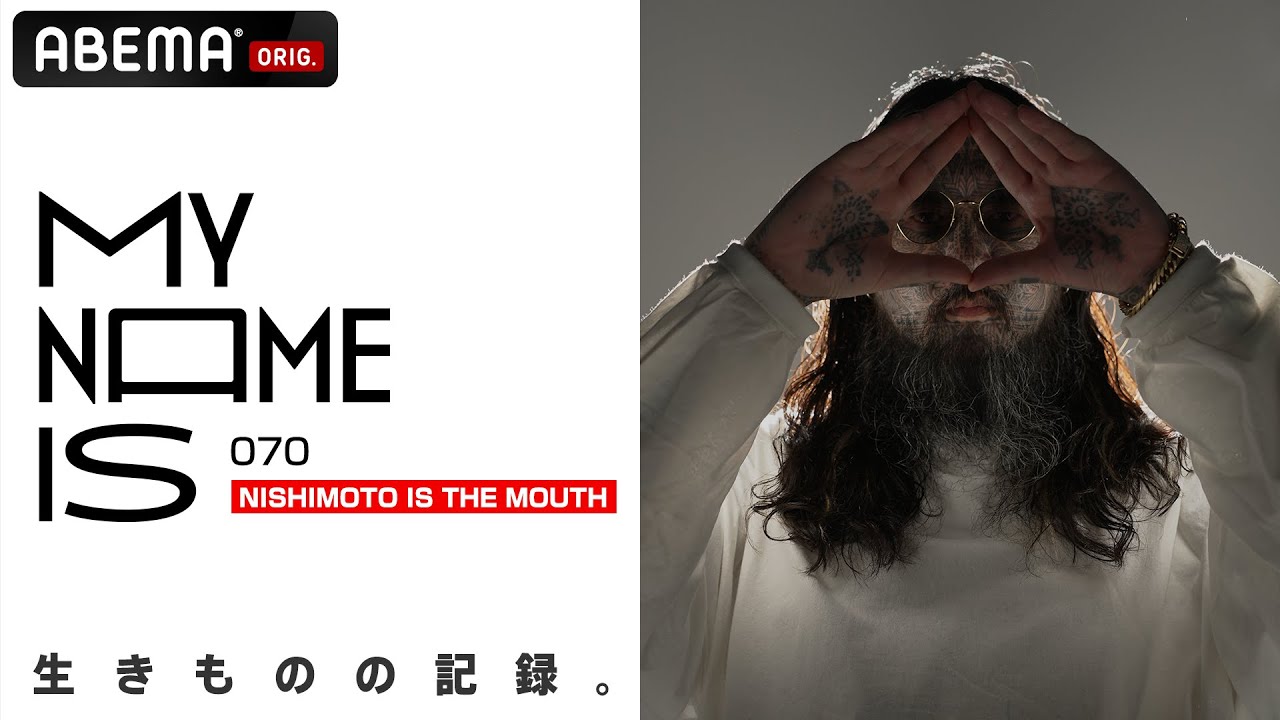 【密着】NISHIMOTO IS THE MOUTH「この男は"一体何者なのか?" 誰もが思う疑問に恐る恐る迫ってみた」 | my name is / フルverはABEMAで公開！