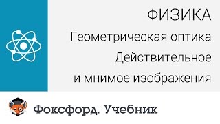 Физика. Геометрическая оптика: Действительное и мнимое изображения. Центр онлайн-обучения «Фоксфорд»