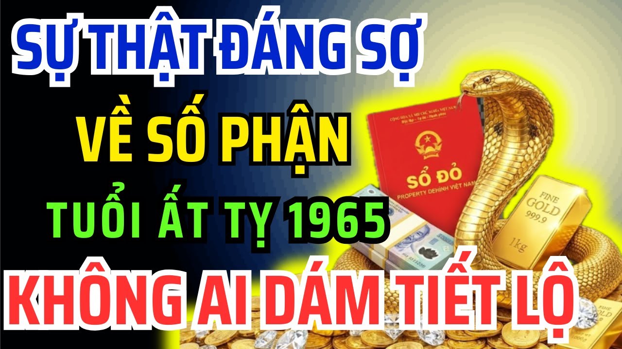 10 Dấu Hiệu CHỨNG TỎ Tuổi Ất Tỵ 1965 Tiền Vận Gian Nan Vất Vả, Hậu Vận An Nhàn Đầy Phước Lộc