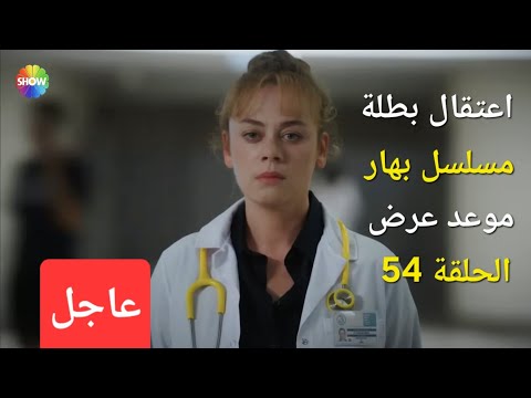 حقيقة اعتقال بطلة مسلسل بهار و موعد عرض مسلسل بهار الحلقة 54