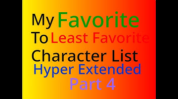 Favorite to Least Favorite Character List (Hyper Extended) Part 4