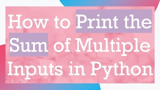 How to Print the Sum of Multiple Inputs in Python