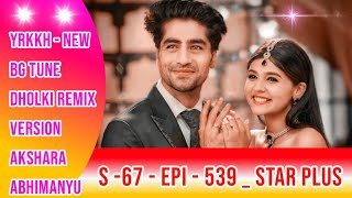 YRKKH - New Bg Tune | Dholki Remix VERSION _ Akshara - Abhimanyu _ S -67 - Epi - 539 _ Star Plus