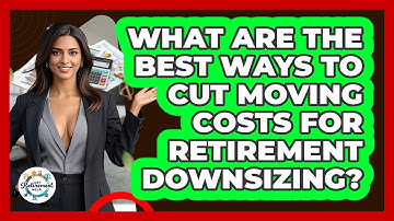 What Are The Best Ways To Cut Moving Costs For Retirement Downsizing? - Get Retirement Help