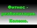 Реабилитация. Колено. Мениск. Фитнес-эксперт.