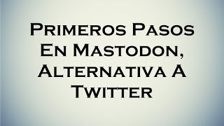 Primeros Pasos En Mastodon, Alternativa a Twitter Primeros Pasos En Mastodon, Alternativa a Twitter