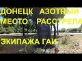 ДОНЕЦК/ МЕСТО РАССТРЕЛА СОТРУДНИКОВ ГАИ/АЗОТНЫЙ СЕГОДНЯ