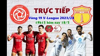 TRỰC TIẾP VIETTEL vs NAM ĐỊNH, 19h15 HÔM NAY 18/5, VÒNG 19 V-LEAGUE-2023/24 I LINK BÓNG ĐÁ VIỆT NAM