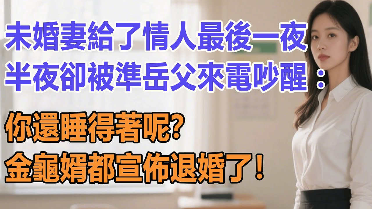 未婚妻給了情人最後一夜，半夜卻被準岳父來電吵醒：你還睡得著呢？金龜婿都宣佈退婚了！#出軌小說 #愛情故事 #白月光 #幸福人生#生活经验 #情感故事