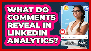 What Do Comments Reveal In LinkedIn Analytics? - Social Media Business Playbook