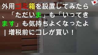 外用ゴミ箱を設置してみたら、「ただいま」も「いってきます」も気持ちよくなったよ｜増税前にコレが買い！