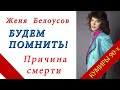 БУДЕМ ПОМНИТЬ! Женя БЕЛОУСОВ  ПРИЧИНА СМЕРТИ