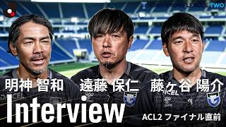 【レジェンドコーチ陣の想い】遠藤保仁・明神智和・藤ヶ谷陽介｜ACL2決勝直前インタビュー「コーチとしてタイトルを」
