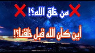   من خلق الله ؟!  أين كان الله قبل خلقنا ؟ ما أول ما خلقه الله ؟!