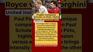 Paul Pogba Compares Scholes vs Pirlo: Rolls Royce vs Lamborghini Midfield Debate