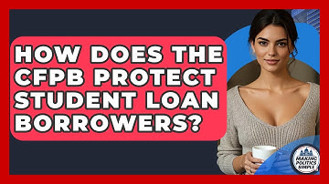 How Does The CFPB Protect Student Loan Borrowers? - Making Politics Simple