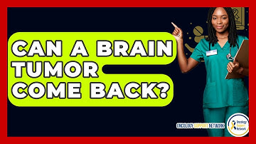 Can A Brain Tumor Come Back? - Oncology Support Network