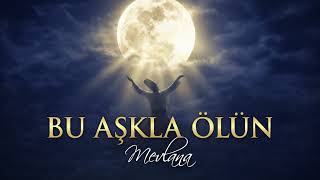Mevlânâ (Rumi) | Ölün, Ölün Bu Aşkla Ölün Şarkısı – Aşk ve Ölmeden Önce Ölmek