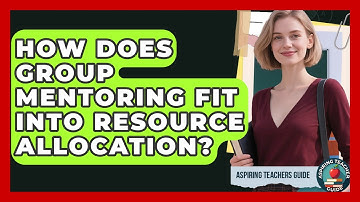 How Does Group Mentoring Fit Into Resource Allocation? - Aspiring Teacher Guide