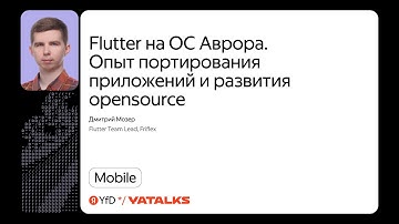 Flutter на ОС Аврора. Опыт портирования приложений и развития open source / Дмитрий Мозер, Friflex